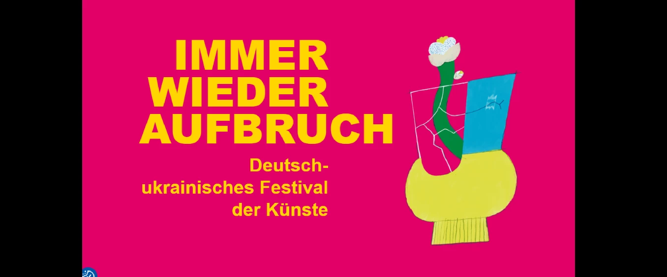 IMMER WIEDER AUFBRUCH Deutsch-ukrainisches Festival der Künste