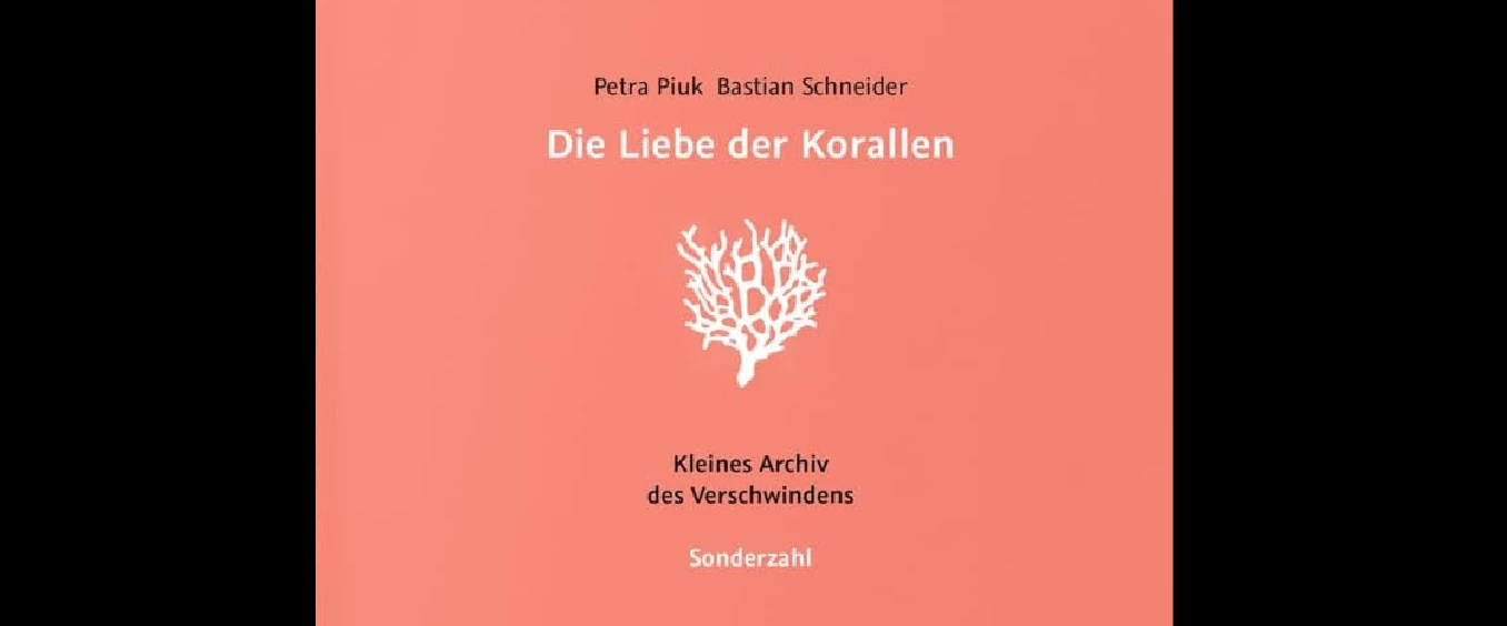 Petra Piuk und Bastian Schneider: »Die Liebe der Korallen. Kleines Archiv des Verschwindens«