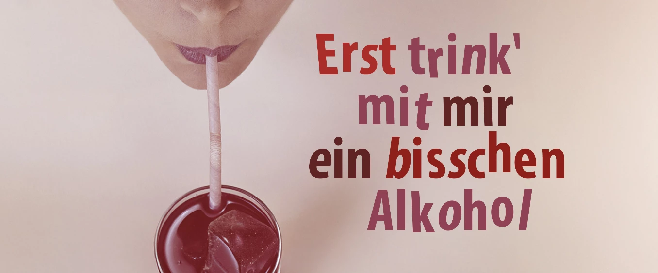 Erst trink' mit mir ein bisschen Alkohol